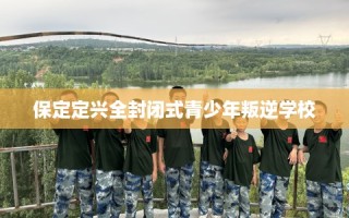保定定兴全封闭式青少年叛逆学校