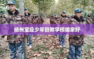 扬州宝应少年管教学校哪家好