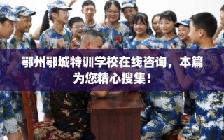 鄂州鄂城特训学校在线咨询，本篇为您精心搜集！