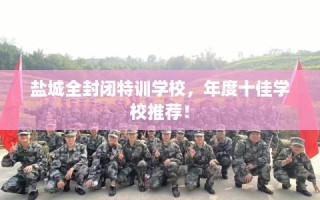 盐城全封闭特训学校，年度十佳学校推荐！