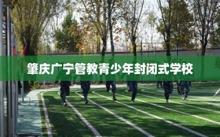 肇庆广宁管教青少年封闭式学校