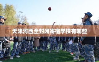 天津河西全封闭寄宿学校有哪些