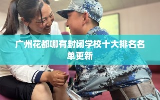 广州花都哪有封闭学校十大排名名单更新