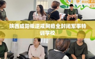 陕西咸阳叛逆戒网瘾全封闭军事特训学校