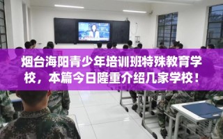 烟台海阳青少年培训班特殊教育学校，本篇今日隆重介绍几家学校！