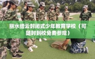 丽水缙云封闭式少年教育学校（可随时到校免费参观）