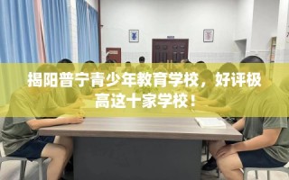 揭阳普宁青少年教育学校，好评极高这十家学校！