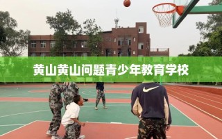 黄山黄山问题青少年教育学校