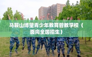 马鞍山博望青少年教育管教学校（面向全国招生）