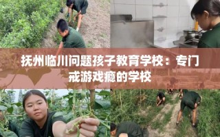 抚州临川问题孩子教育学校：专门戒游戏瘾的学校