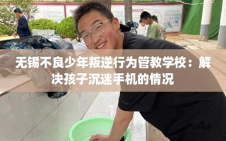 无锡不良少年叛逆行为管教学校：解决孩子沉迷手机的情况