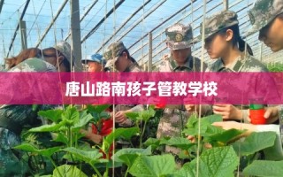 唐山路南孩子管教学校