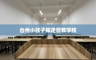 台州小孩子叛逆管教学校