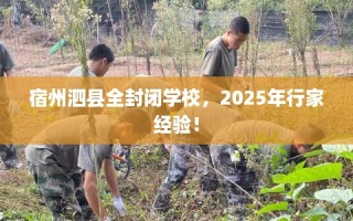 宿州泗县全封闭学校，2025年行家经验！