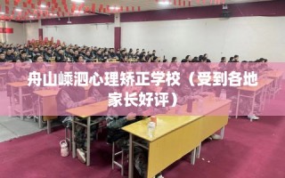 舟山嵊泗心理矫正学校（受到各地家长好评）