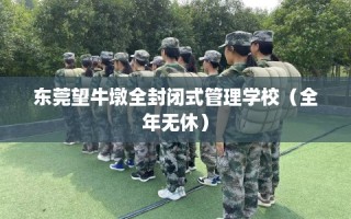 东莞望牛墩全封闭式管理学校（全年无休）
