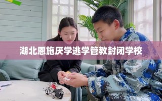 湖北恩施厌学逃学管教封闭学校