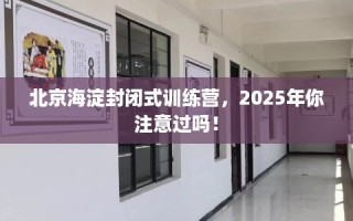 北京海淀封闭式训练营，2025年你注意过吗！