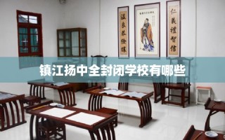 镇江扬中全封闭学校有哪些