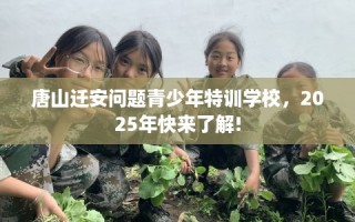 唐山迁安问题青少年特训学校，2025年快来了解!
