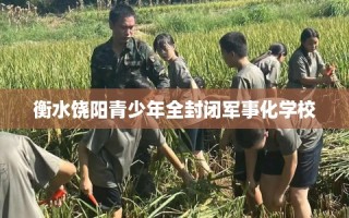 衡水饶阳青少年全封闭军事化学校