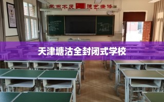 天津塘沽全封闭式学校