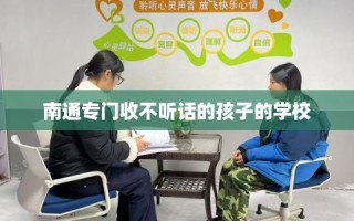 南通专门收不听话的孩子的学校