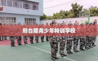 邢台隆尧少年特训学校