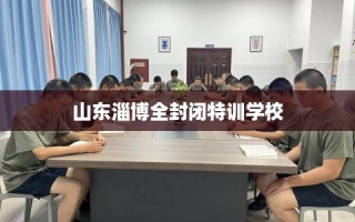 山东淄博全封闭特训学校