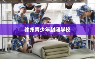 徐州青少年封闭学校