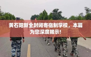 黄石阳新全封闭寄宿制学校，本篇为您深度揭示!