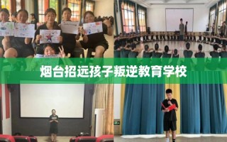 烟台招远孩子叛逆教育学校
