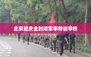 北京延庆全封闭军事特训学校