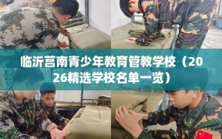 临沂莒南青少年教育管教学校（2026精选学校名单一览）