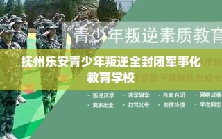 抚州乐安青少年叛逆全封闭军事化教育学校