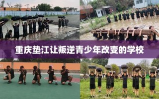 重庆垫江让叛逆青少年改变的学校