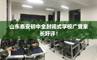 山东泰安初中全封闭式学校广受家长好评！