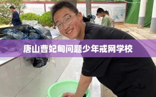 唐山曹妃甸问题少年戒网学校