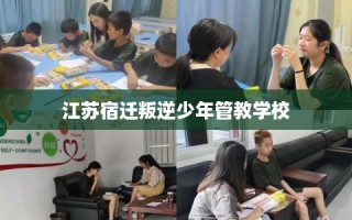 江苏宿迁叛逆少年管教学校