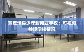 宣城泾县少年封闭式学校：可视频参观学校情况