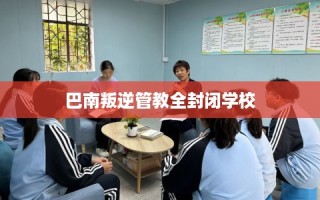 巴南叛逆管教全封闭学校