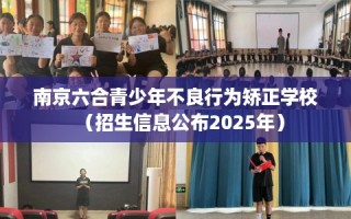 南京六合青少年不良行为矫正学校（招生信息公布2025年）
