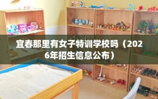 宜春那里有女子特训学校吗（2026年招生信息公布）