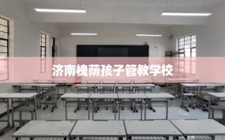 济南槐荫孩子管教学校
