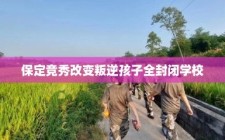 保定竞秀改变叛逆孩子全封闭学校