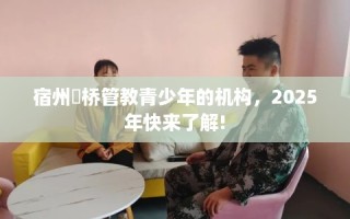 宿州埇桥管教青少年的机构，2025年快来了解!