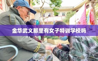 金华武义那里有女子特训学校吗