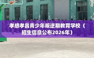 孝感孝昌青少年叛逆期教育学校（招生信息公布2026年）