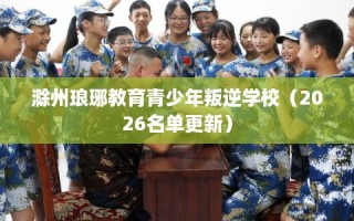 滁州琅琊教育青少年叛逆学校（2026名单更新）