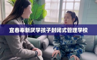 宜春奉新厌学孩子封闭式管理学校